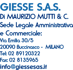 GIESSE S.A.S.  Di MAURIZIO MUTTI & C. Sede Legale Amministrativa e Commerciale:  Via Emilia 30/5 20090 Buccinasco -  MILANO Tel: 02 89120322 Fax: 02 8135965 info@giessesas.it